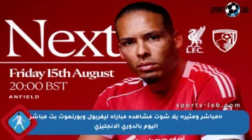 «مباشر ومثير» يلا شوت مشاهدة مباراة ليفربول وبورنموث بث مباشر اليوم بالدوري الإنجليزي